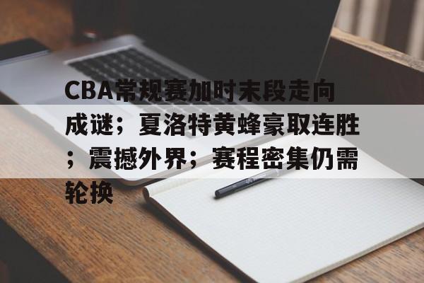 开云平台-CBA常规赛加时末段走向成谜；夏洛特黄蜂豪取连胜；震撼外界；赛程密集仍需轮换的简单介绍