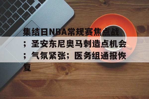kaiyun-集结日NBA常规赛焦点战；圣安东尼奥马刺造点机会；气氛紧张；医务组通报恢复的简单介绍