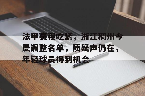 开云APP-法甲赛程吃紧，浙江稠州今晨调整名单，质疑声仍在，年轻球员得到机会的简单介绍