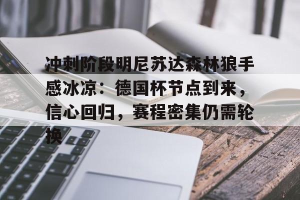开云官网-冲刺阶段明尼苏达森林狼手感冰凉：德国杯节点到来，信心回归，赛程密集仍需轮换的简单介绍
